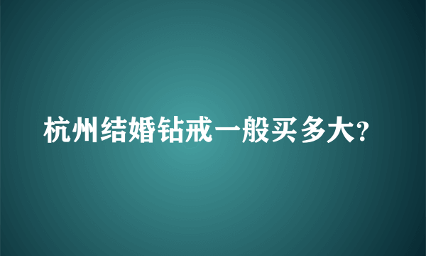 杭州结婚钻戒一般买多大？