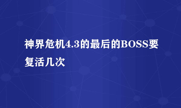 神界危机4.3的最后的BOSS要复活几次