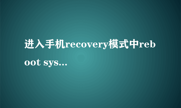 进入手机recovery模式中reboot system now什么意思