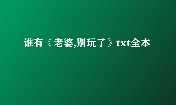 谁有《老婆,别玩了》txt全本