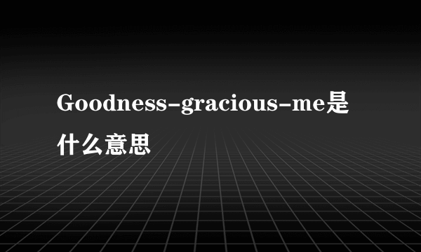 Goodness-gracious-me是什么意思