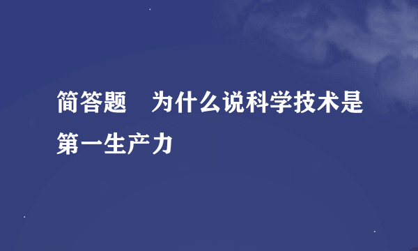 简答题 为什么说科学技术是第一生产力