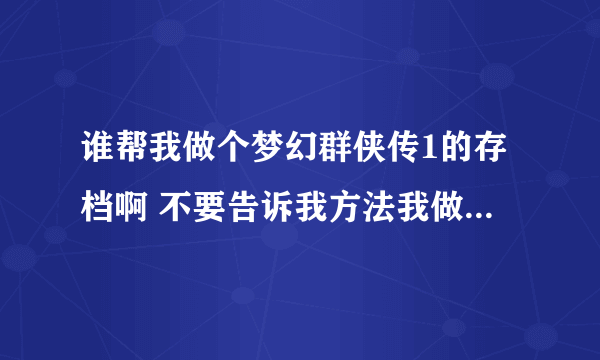 谁帮我做个梦幻群侠传1的存档啊 不要告诉我方法我做不来的 谢谢了急用