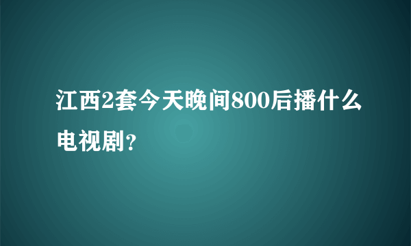 江西2套今天晚间800后播什么电视剧？