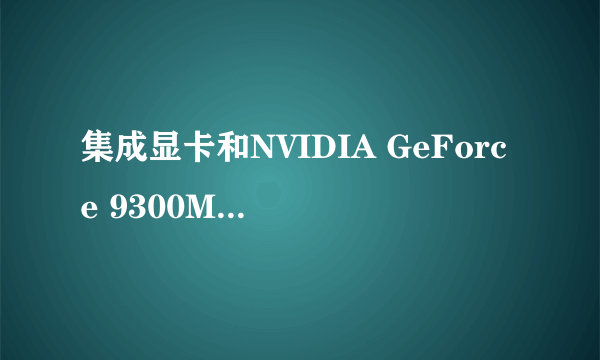 集成显卡和NVIDIA GeForce 9300M GS的性能哪个好？