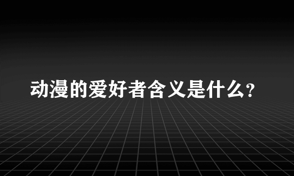 动漫的爱好者含义是什么？