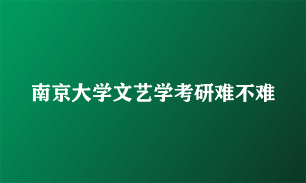 南京大学文艺学考研难不难