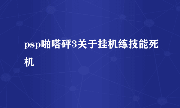 psp啪嗒砰3关于挂机练技能死机