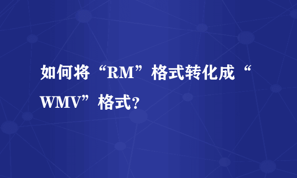 如何将“RM”格式转化成“WMV”格式？