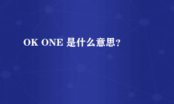 OK ONE 是什么意思？