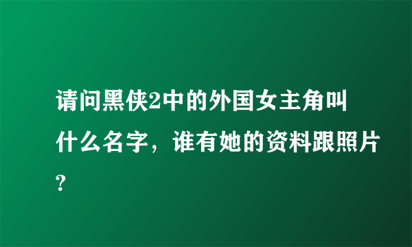 请问黑侠2中的外国女主角叫什么名字，谁有她的资料跟照片?