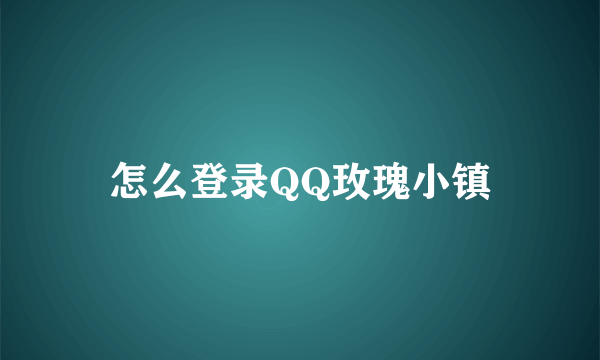 怎么登录QQ玫瑰小镇