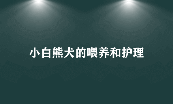 小白熊犬的喂养和护理