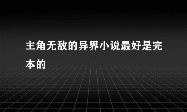 主角无敌的异界小说最好是完本的