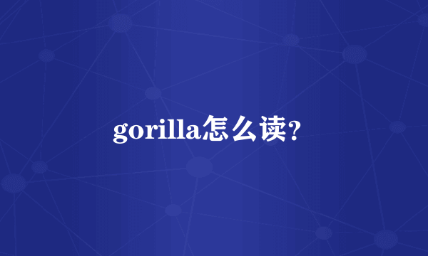 gorilla怎么读？