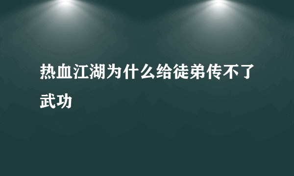 热血江湖为什么给徒弟传不了武功