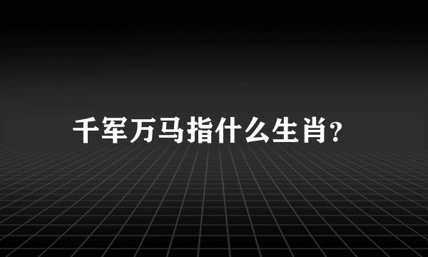 千军万马指什么生肖？