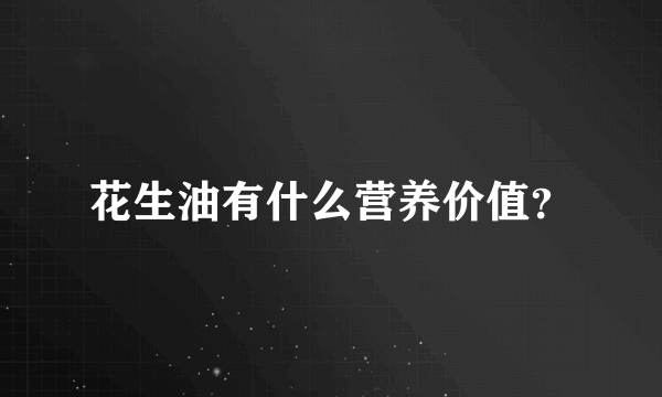 花生油有什么营养价值？