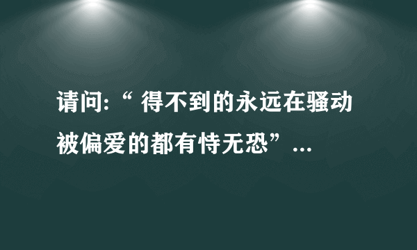 请问:“ 得不到的永远在骚动 被偏爱的都有恃无恐”。这句话的意思是什么？