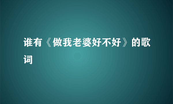 谁有《做我老婆好不好》的歌词