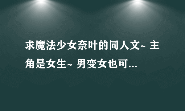 求魔法少女奈叶的同人文~ 主角是女生~ 男变女也可以（GL也可以~）