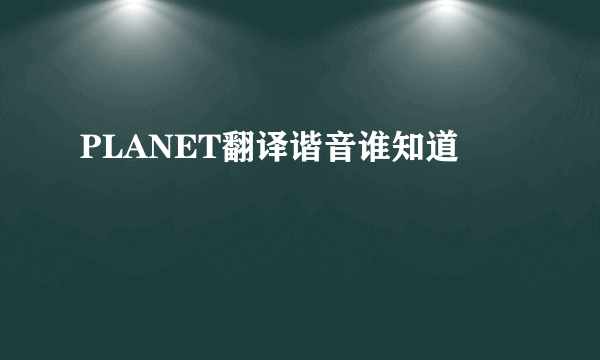 PLANET翻译谐音谁知道