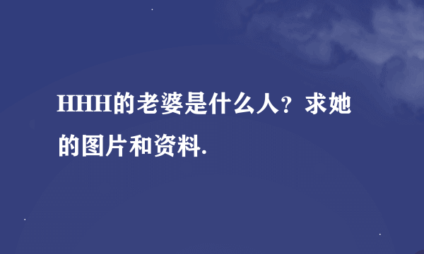 HHH的老婆是什么人？求她的图片和资料.