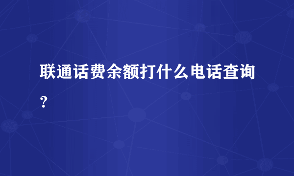 联通话费余额打什么电话查询？