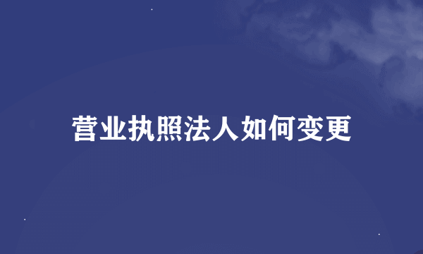 营业执照法人如何变更