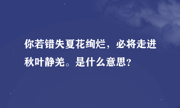 你若错失夏花绚烂，必将走进秋叶静羌。是什么意思？