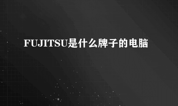 FUJITSU是什么牌子的电脑