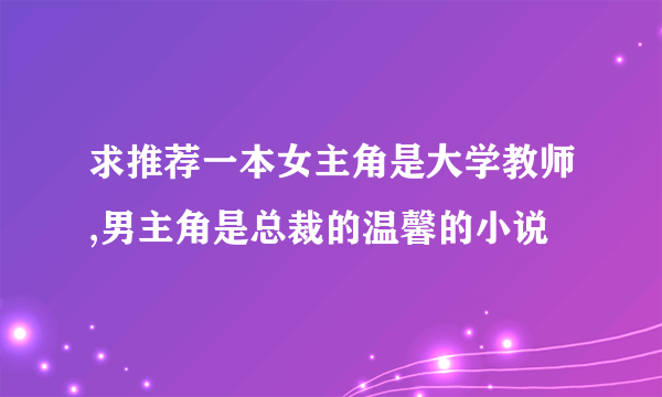 求推荐一本女主角是大学教师,男主角是总裁的温馨的小说