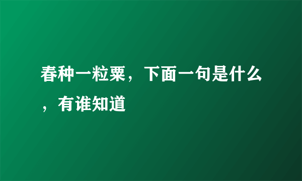 春种一粒粟，下面一句是什么，有谁知道