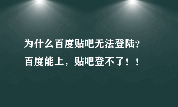 为什么百度贴吧无法登陆？ 百度能上，贴吧登不了！！