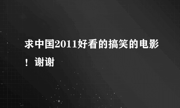 求中国2011好看的搞笑的电影！谢谢