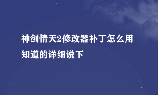 神剑情天2修改器补丁怎么用 知道的详细说下