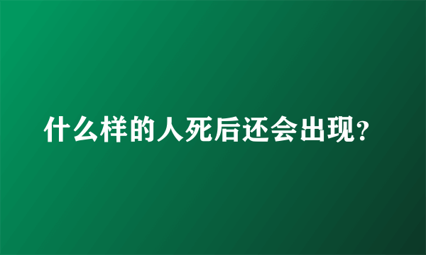 什么样的人死后还会出现？