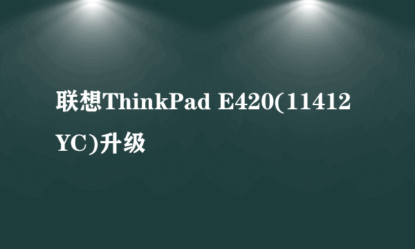 联想ThinkPad E420(11412YC)升级