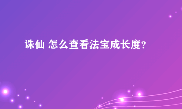 诛仙 怎么查看法宝成长度？