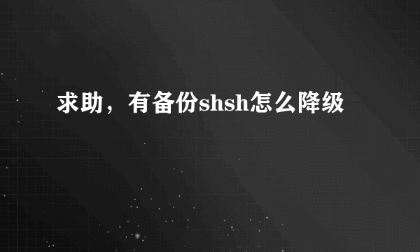 求助，有备份shsh怎么降级