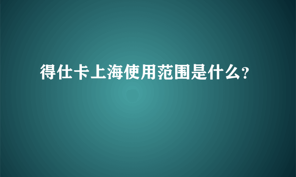 得仕卡上海使用范围是什么？