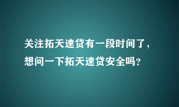 关注拓天速贷有一段时间了，想问一下拓天速贷安全吗？