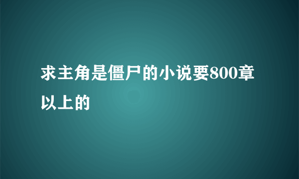 求主角是僵尸的小说要800章以上的