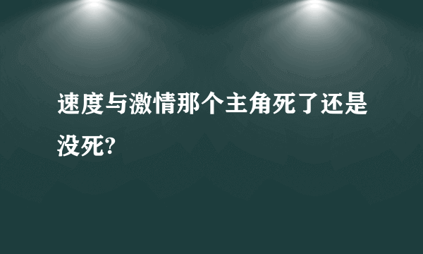 速度与激情那个主角死了还是没死?