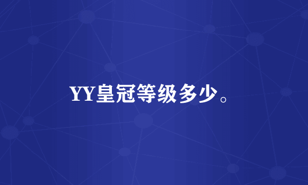 YY皇冠等级多少。