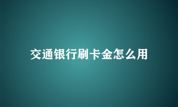 交通银行刷卡金怎么用