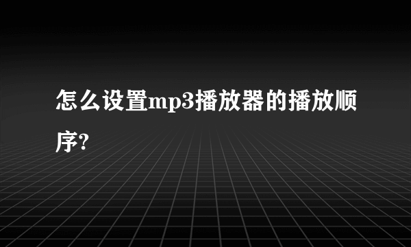 怎么设置mp3播放器的播放顺序?