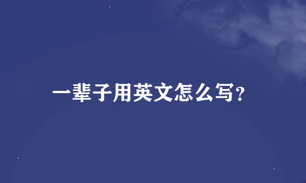 一辈子用英文怎么写？