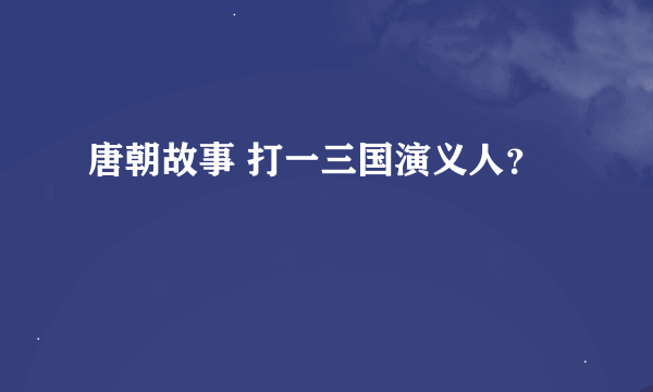 唐朝故事 打一三国演义人？