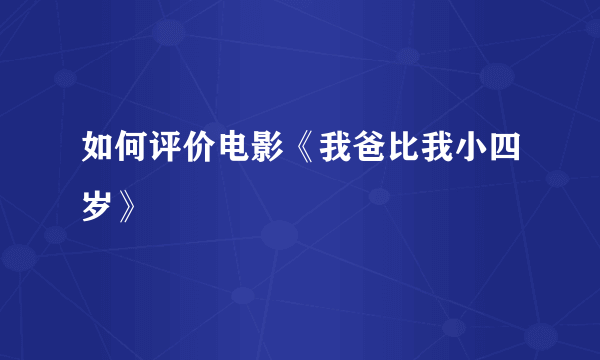 如何评价电影《我爸比我小四岁》